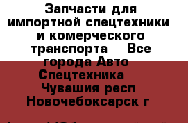 Запчасти для импортной спецтехники  и комерческого транспорта. - Все города Авто » Спецтехника   . Чувашия респ.,Новочебоксарск г.